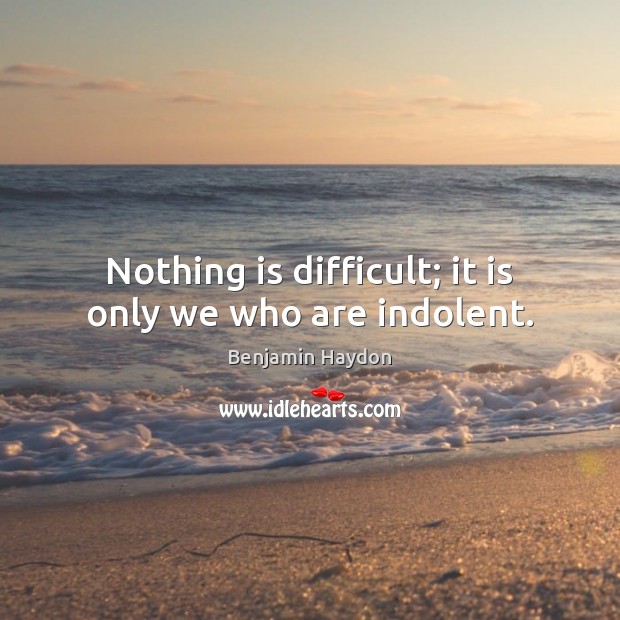 Nothing is difficult; it is only we who are indolent. Image