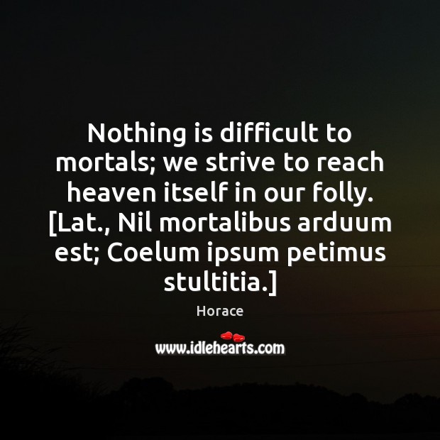 Nothing is difficult to mortals; we strive to reach heaven itself in Horace Picture Quote