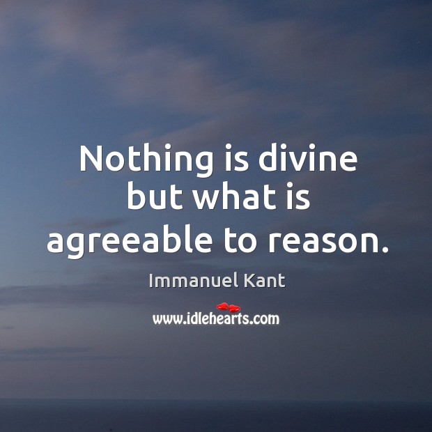 Nothing is divine but what is agreeable to reason. Immanuel Kant Picture Quote