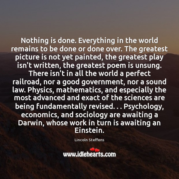 Nothing is done. Everything in the world remains to be done or Lincoln Steffens Picture Quote
