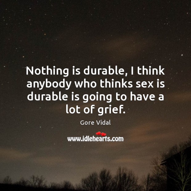 Nothing is durable, I think anybody who thinks sex is durable is Gore Vidal Picture Quote
