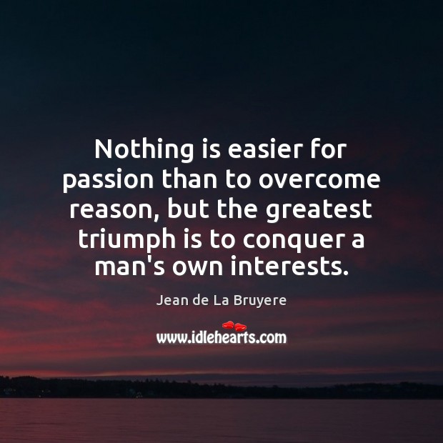 Nothing is easier for passion than to overcome reason, but the greatest Image