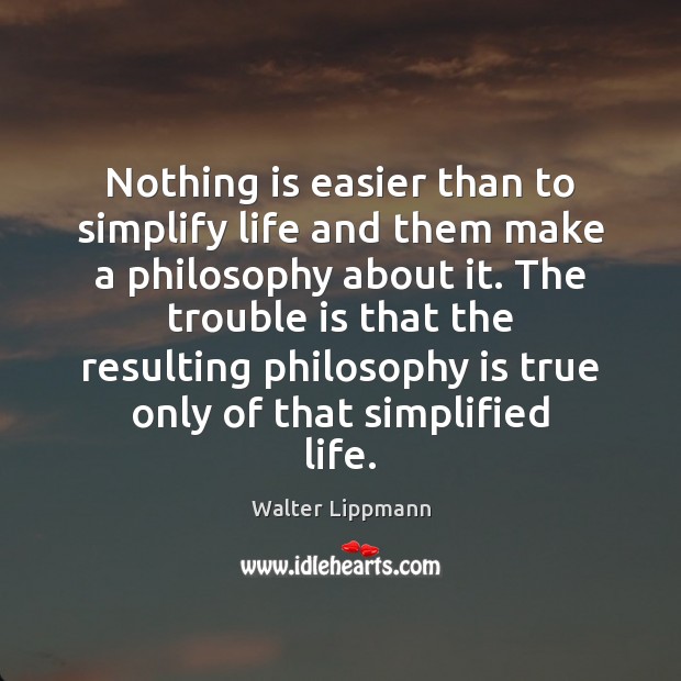 Nothing is easier than to simplify life and them make a philosophy Walter Lippmann Picture Quote