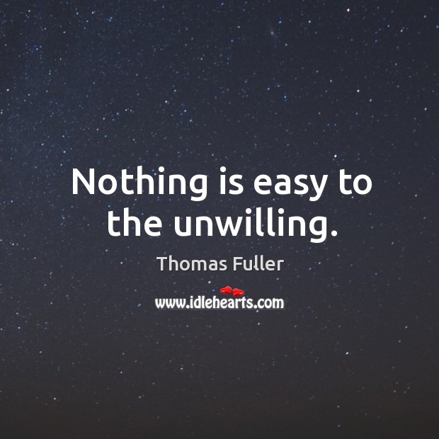Nothing is easy to the unwilling. Thomas Fuller Picture Quote