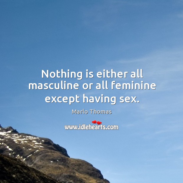 Nothing is either all masculine or all feminine except having sex. Marlo Thomas Picture Quote