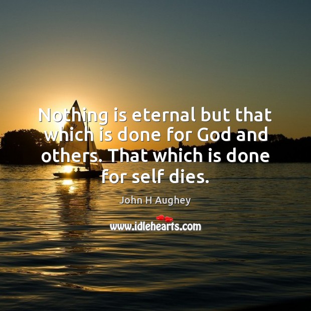 Nothing is eternal but that which is done for God and others. John H Aughey Picture Quote