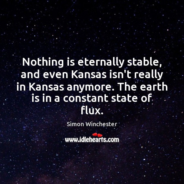Nothing is eternally stable, and even Kansas isn’t really in Kansas anymore. Simon Winchester Picture Quote