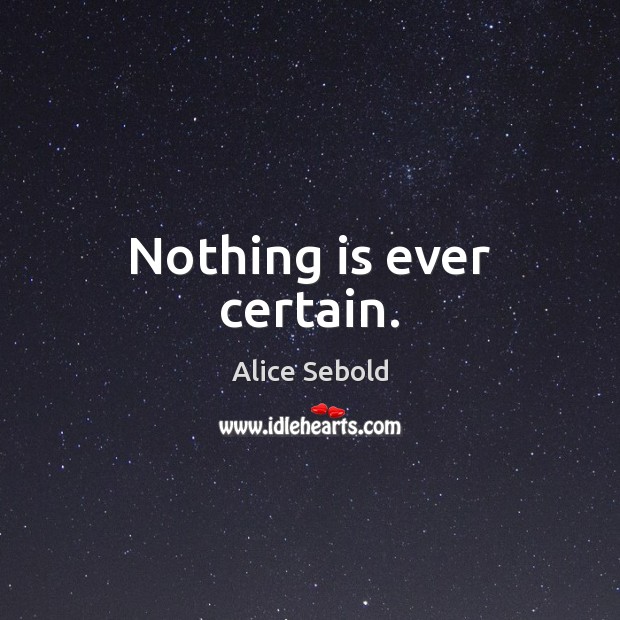 Nothing is ever certain. Alice Sebold Picture Quote