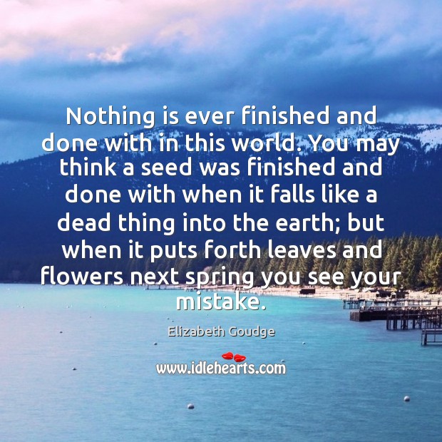Nothing is ever finished and done with in this world. You may Spring Quotes Image