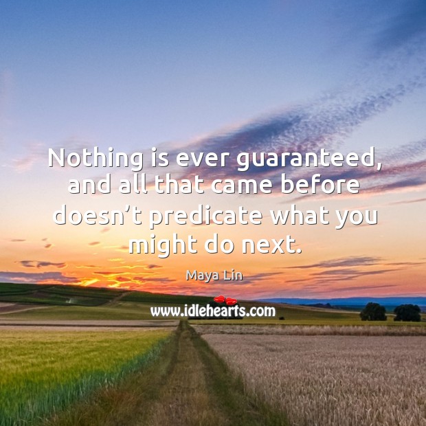 Nothing is ever guaranteed, and all that came before doesn’t predicate what you might do next. Image