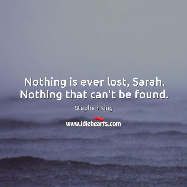 Nothing is ever lost, Sarah. Nothing that can’t be found. Image
