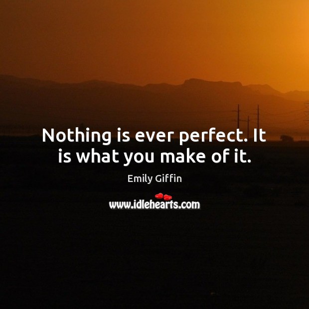 Nothing is ever perfect. It is what you make of it. Emily Giffin Picture Quote