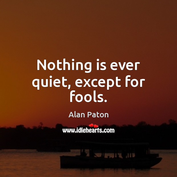 Nothing is ever quiet, except for fools. Alan Paton Picture Quote