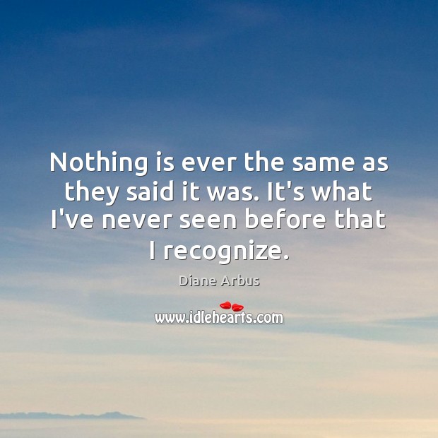 Nothing is ever the same as they said it was. It’s what Diane Arbus Picture Quote