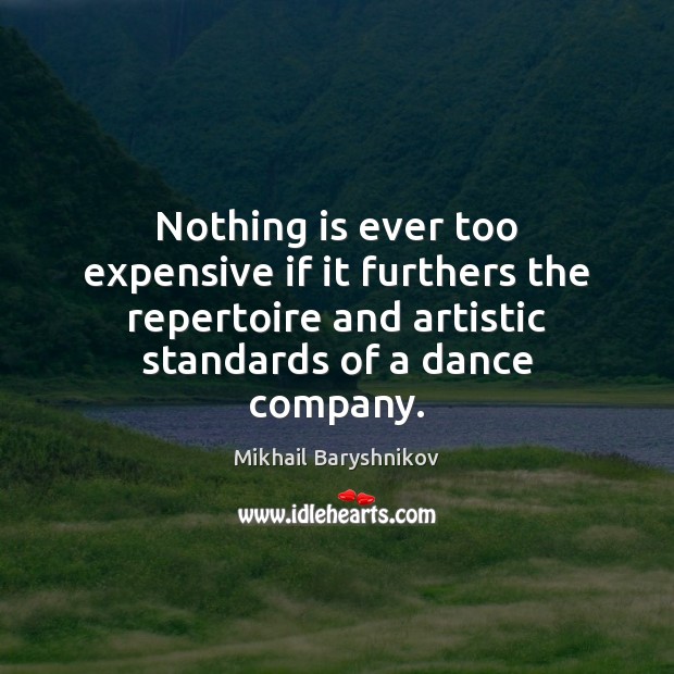 Nothing is ever too expensive if it furthers the repertoire and artistic Image