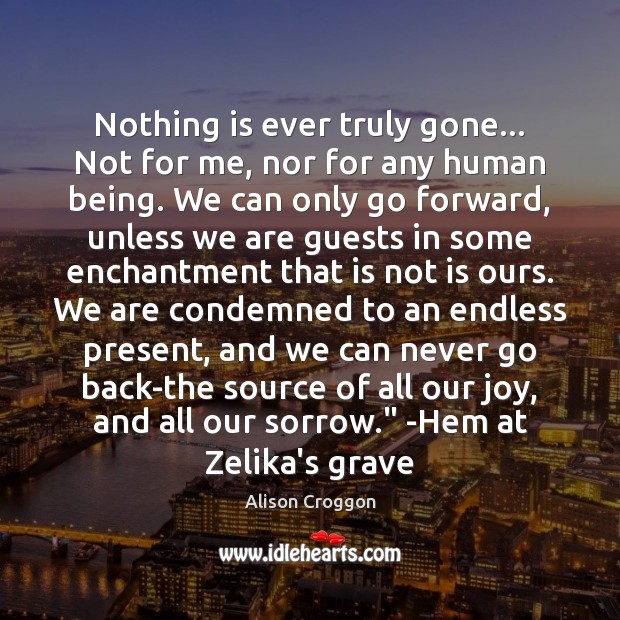Nothing is ever truly gone… Not for me, nor for any human Alison Croggon Picture Quote