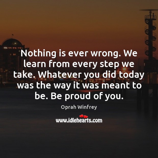 Nothing is ever wrong. We learn from every step we take. Whatever Proud Quotes Image