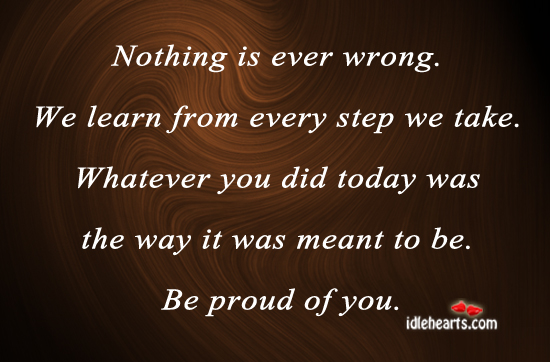 Nothing is ever wrong. We learn from every step we take. Proud Quotes Image