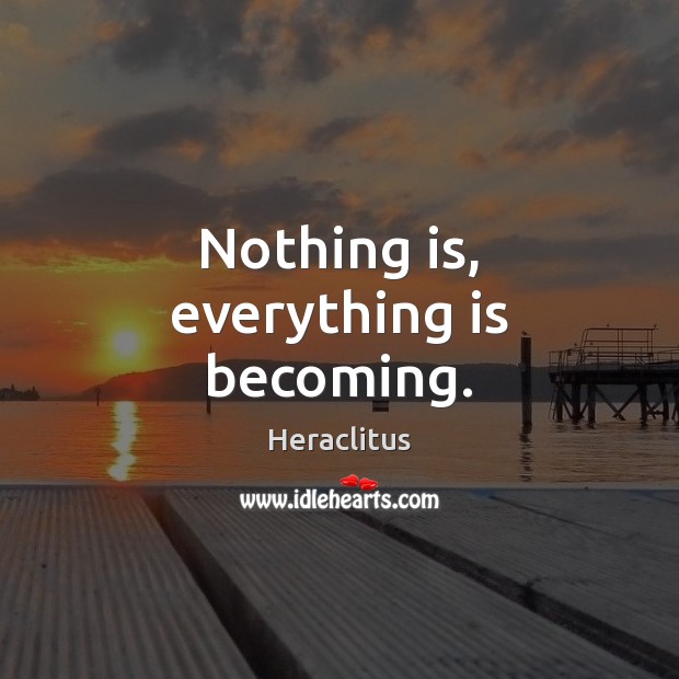 Nothing is, everything is becoming. Heraclitus Picture Quote