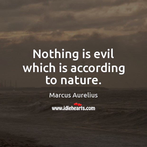 Nothing is evil which is according to nature. Marcus Aurelius Picture Quote