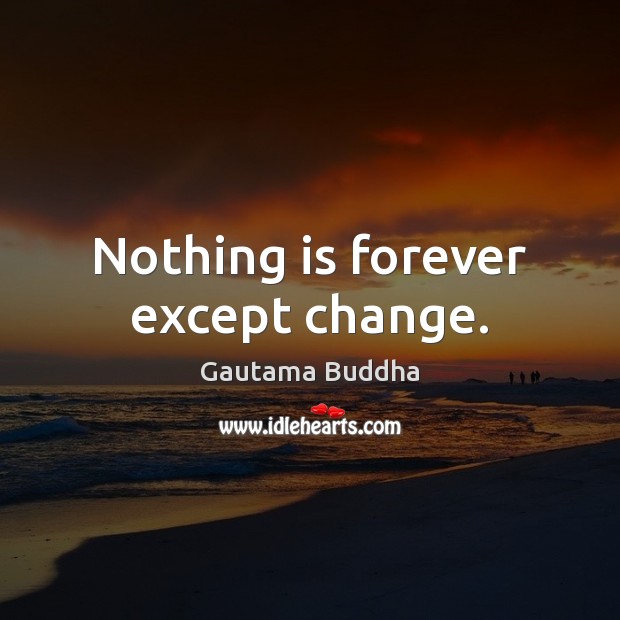 Nothing is forever except change. Gautama Buddha Picture Quote
