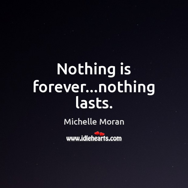 Nothing is forever…nothing lasts. Michelle Moran Picture Quote