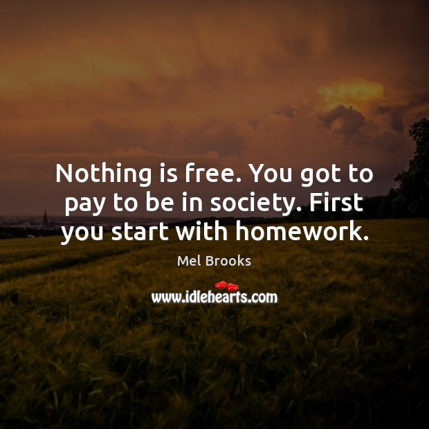 Nothing is free. You got to pay to be in society. First you start with homework. Nothing is Free Quotes Image