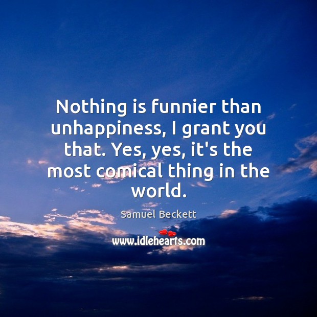 Nothing is funnier than unhappiness, I grant you that. Yes, yes, it’s Samuel Beckett Picture Quote
