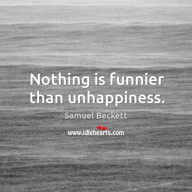 Nothing is funnier than unhappiness. Image