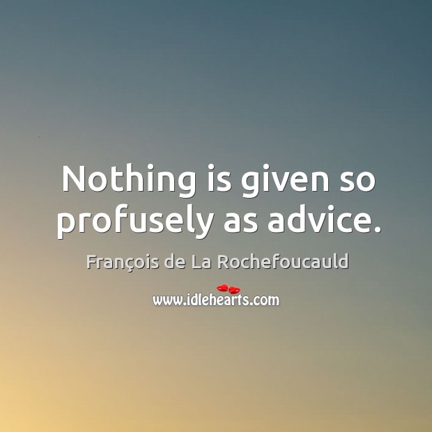 Nothing is given so profusely as advice. François de La Rochefoucauld Picture Quote