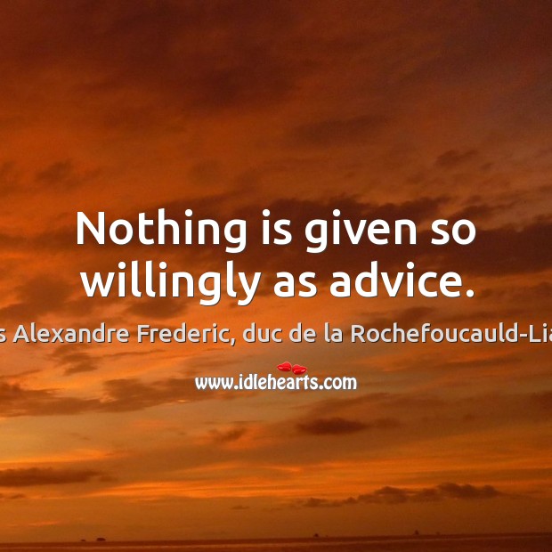 Nothing is given so willingly as advice. Francois Alexandre Frederic, duc de la Rochefoucauld-Liancourt Picture Quote