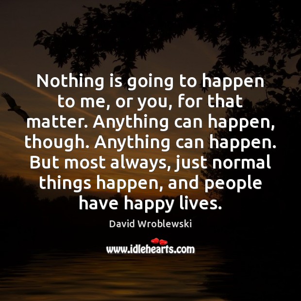 Nothing is going to happen to me, or you, for that matter. David Wroblewski Picture Quote