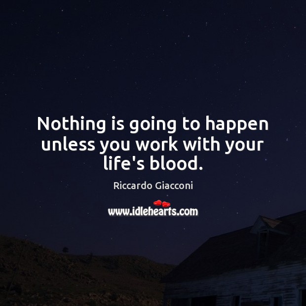 Nothing is going to happen unless you work with your life’s blood. Image