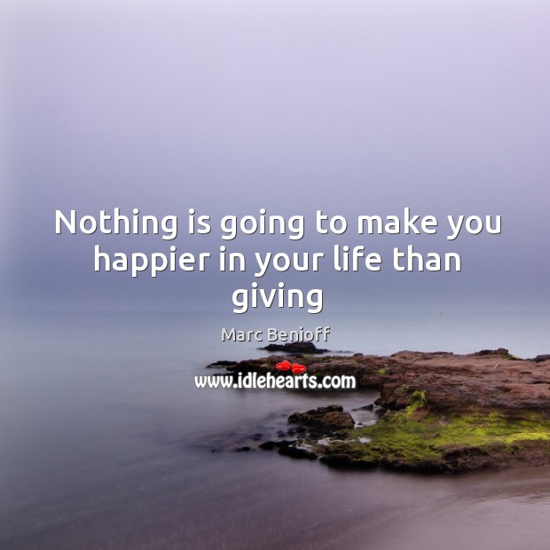 Nothing is going to make you happier in your life than giving Marc Benioff Picture Quote