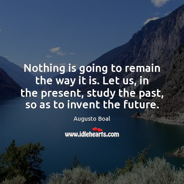Nothing is going to remain the way it is. Let us, in Augusto Boal Picture Quote