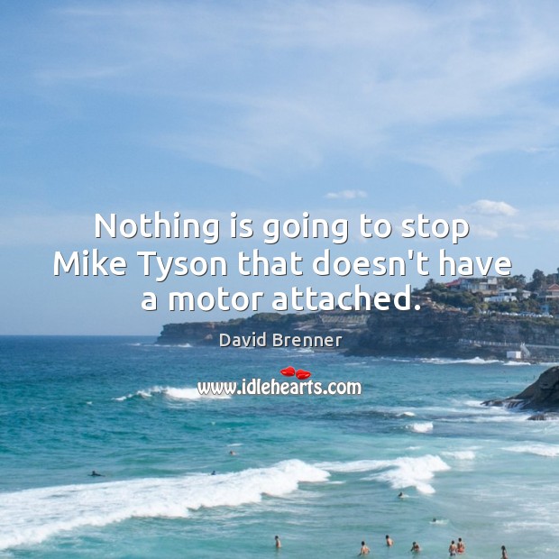 Nothing is going to stop Mike Tyson that doesn’t have a motor attached. David Brenner Picture Quote