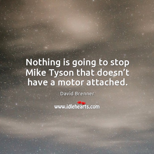 Nothing is going to stop mike tyson that doesn’t have a motor attached. David Brenner Picture Quote