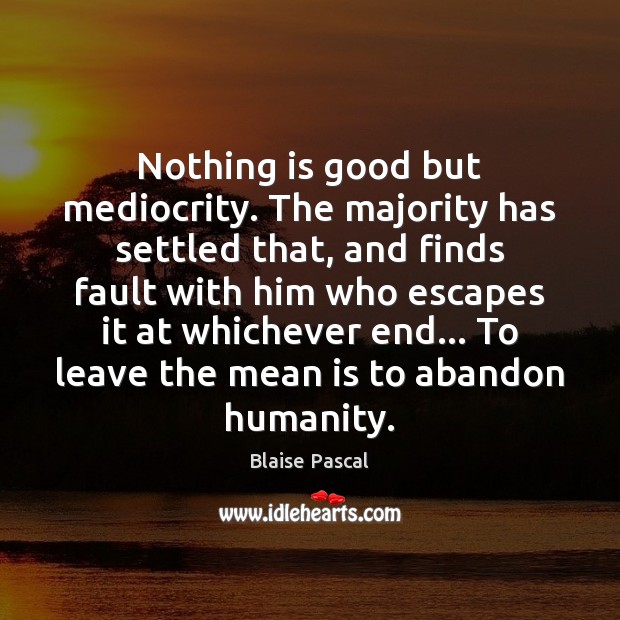 Nothing is good but mediocrity. The majority has settled that, and finds Blaise Pascal Picture Quote
