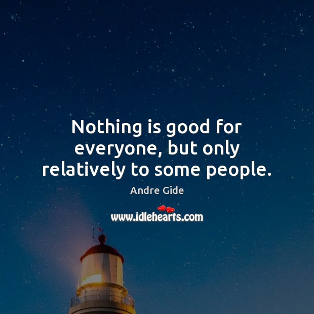 Nothing is good for everyone, but only relatively to some people. Andre Gide Picture Quote