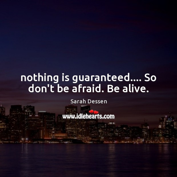 Nothing is guaranteed…. So don’t be afraid. Be alive. Don’t Be Afraid Quotes Image