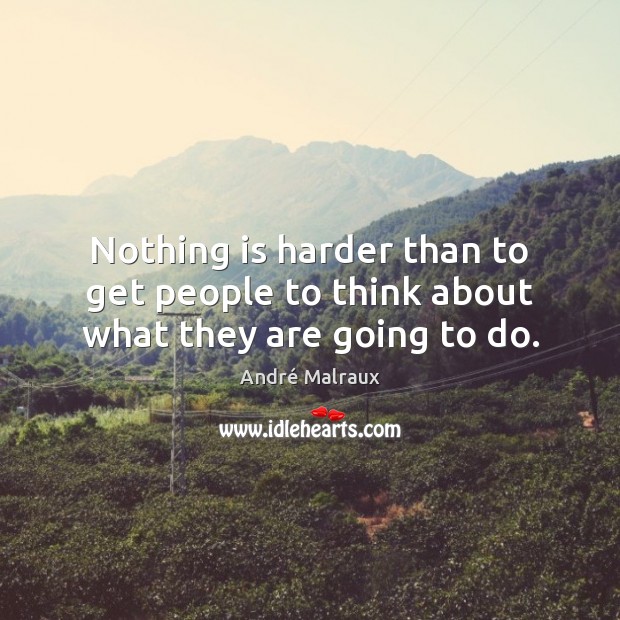 Nothing is harder than to get people to think about what they are going to do. André Malraux Picture Quote