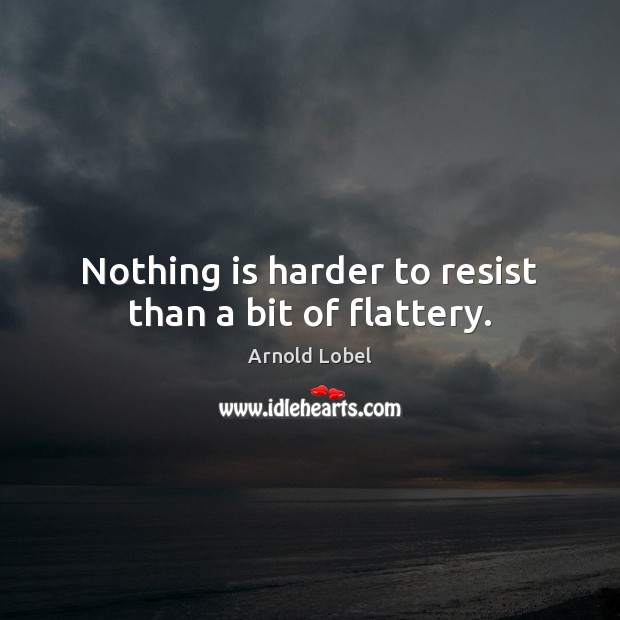Nothing is harder to resist than a bit of flattery. Arnold Lobel Picture Quote