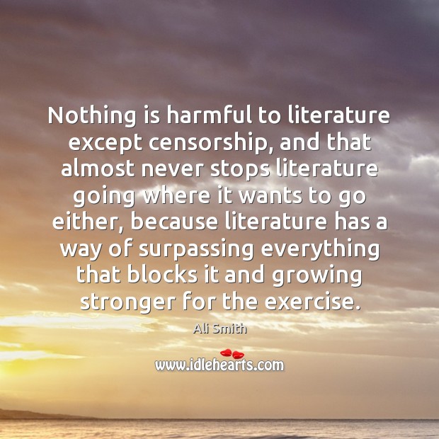 Nothing is harmful to literature except censorship, and that almost never stops Ali Smith Picture Quote
