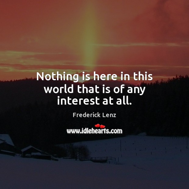Nothing is here in this world that is of any interest at all. Image