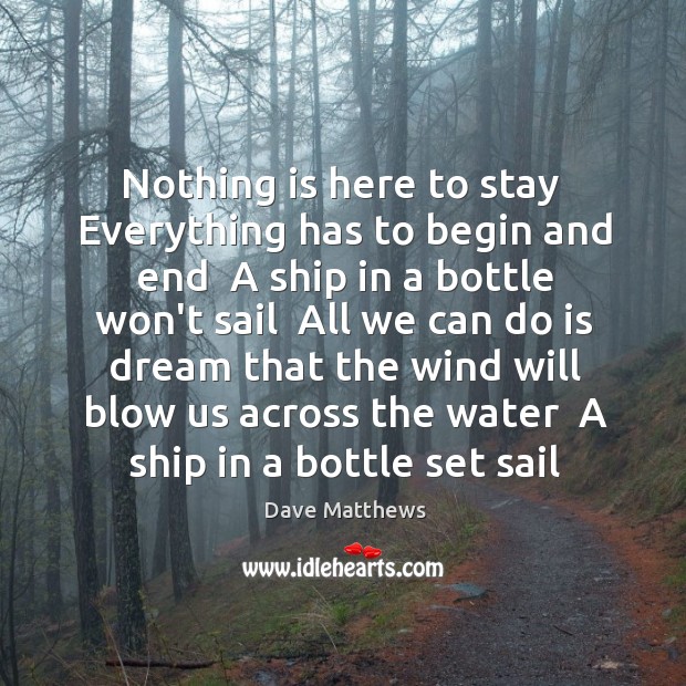 Nothing is here to stay  Everything has to begin and end  A Dave Matthews Picture Quote