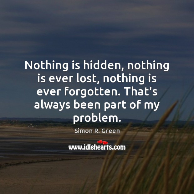 Nothing is hidden, nothing is ever lost, nothing is ever forgotten. That’s Simon R. Green Picture Quote