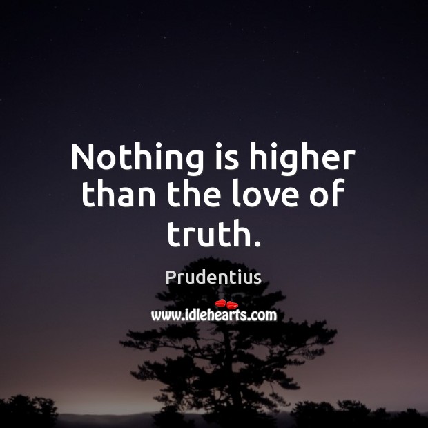 Nothing is higher than the love of truth. Prudentius Picture Quote