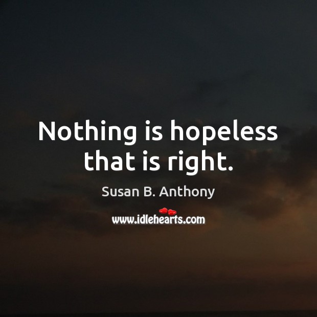 Nothing is hopeless that is right. Susan B. Anthony Picture Quote