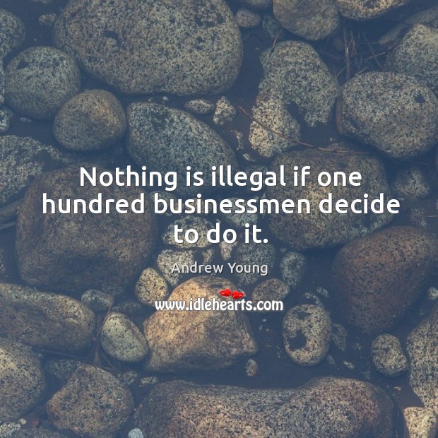 Nothing is illegal if one hundred businessmen decide to do it. Andrew Young Picture Quote