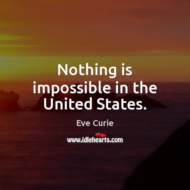 Nothing is impossible in the United States. Eve Curie Picture Quote